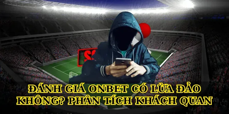 Đánh Giá Onbet Có Lừa Đảo Không? Phân Tích Khách Quan