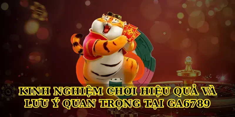 Kinh nghiệm chơi hiệu quả và lưu ý quan trọng tại Ga6789